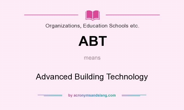 What does ABT mean? It stands for Advanced Building Technology
