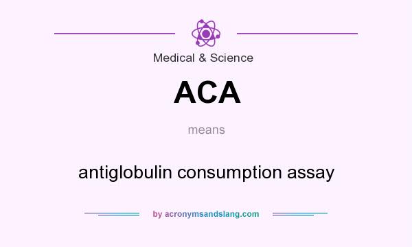 What does ACA mean? It stands for antiglobulin consumption assay