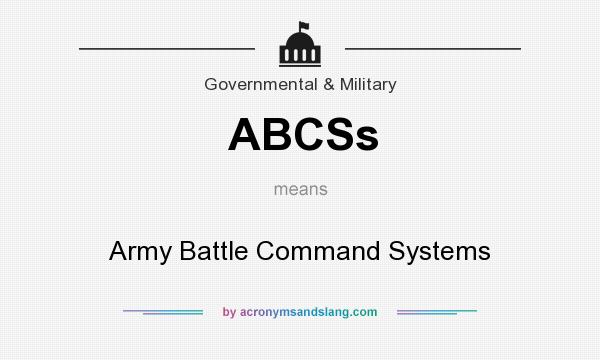 What does ABCSs mean? It stands for Army Battle Command Systems