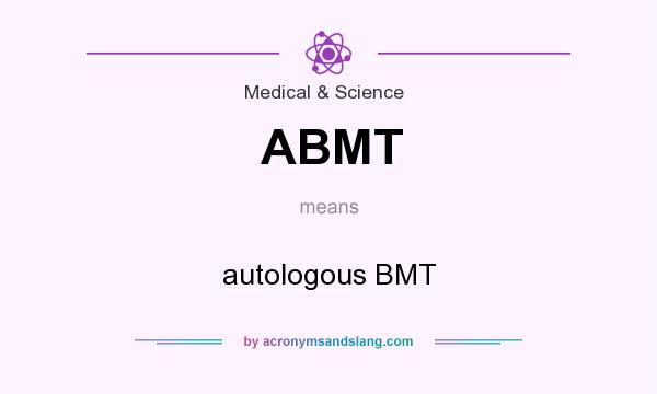 What does ABMT mean? It stands for autologous BMT