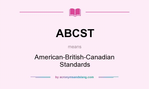 What does ABCST mean? It stands for American-British-Canadian Standards
