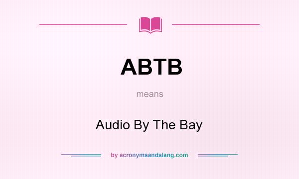 What does ABTB mean? It stands for Audio By The Bay