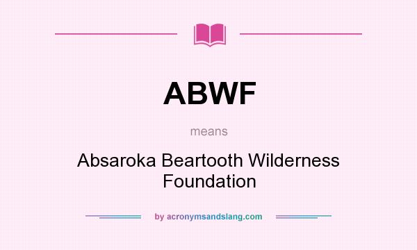 What does ABWF mean? It stands for Absaroka Beartooth Wilderness Foundation