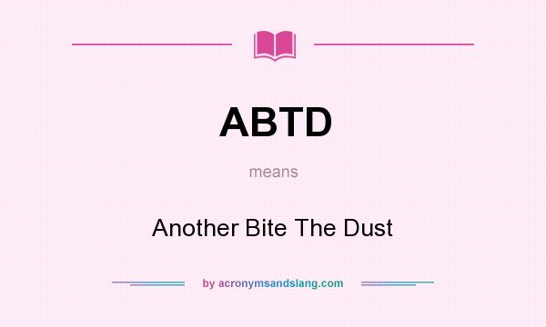 What does ABTD mean? It stands for Another Bite The Dust