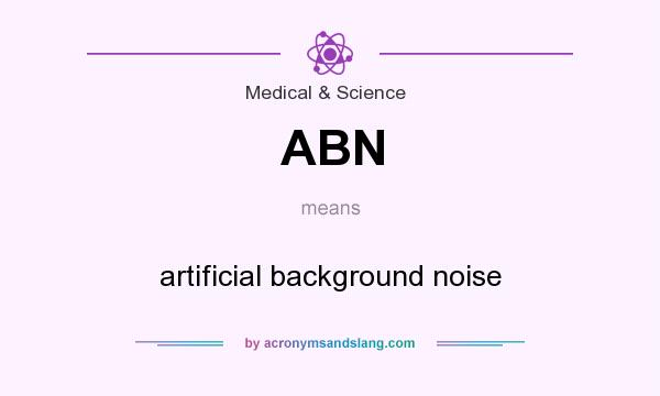 What does ABN mean? It stands for artificial background noise
