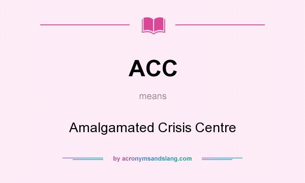 What does ACC mean? It stands for Amalgamated Crisis Centre