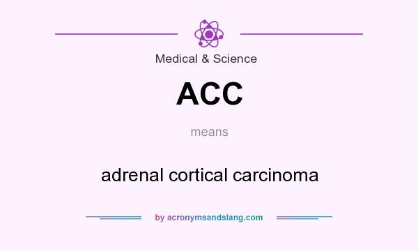What does ACC mean? It stands for adrenal cortical carcinoma