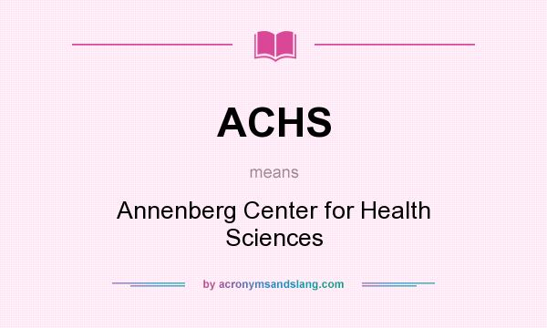 What does ACHS mean? It stands for Annenberg Center for Health Sciences