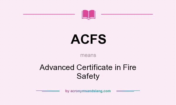 What does ACFS mean? It stands for Advanced Certificate in Fire Safety