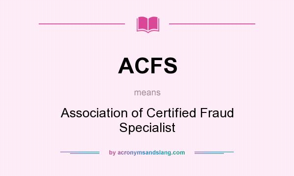 What does ACFS mean? It stands for Association of Certified Fraud Specialist