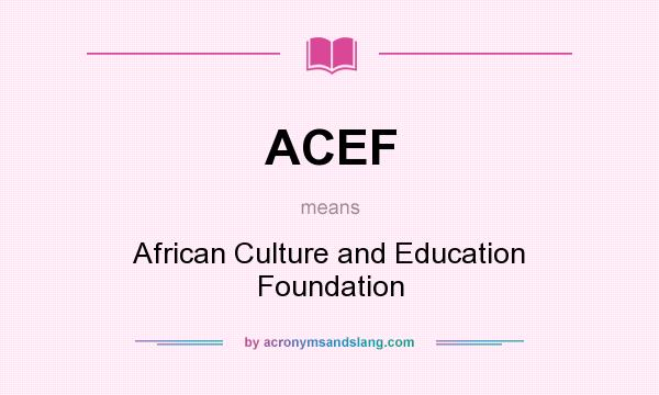What does ACEF mean? It stands for African Culture and Education Foundation