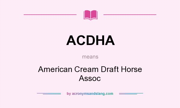 What does ACDHA mean? It stands for American Cream Draft Horse Assoc