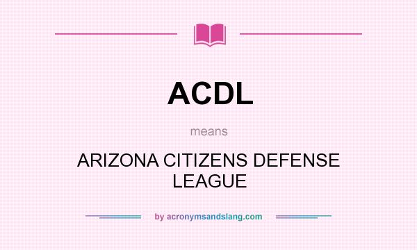 What does ACDL mean? It stands for ARIZONA CITIZENS DEFENSE LEAGUE