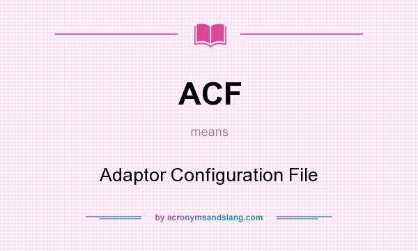 What does ACF mean? It stands for Adaptor Configuration File