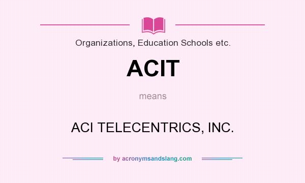 What does ACIT mean? It stands for ACI TELECENTRICS, INC.
