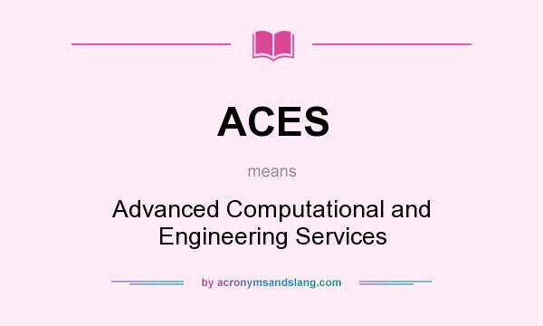 What does ACES mean? It stands for Advanced Computational and Engineering Services