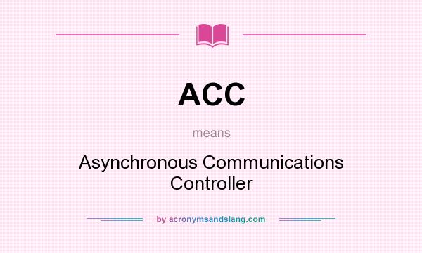 What does ACC mean? It stands for Asynchronous Communications Controller