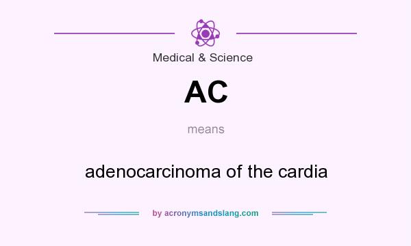 What does AC mean? It stands for adenocarcinoma of the cardia