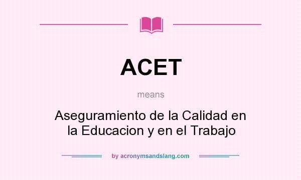 What does ACET mean? It stands for Aseguramiento de la Calidad en la Educacion y en el Trabajo