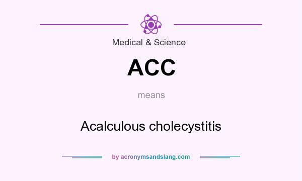 What does ACC mean? It stands for Acalculous cholecystitis