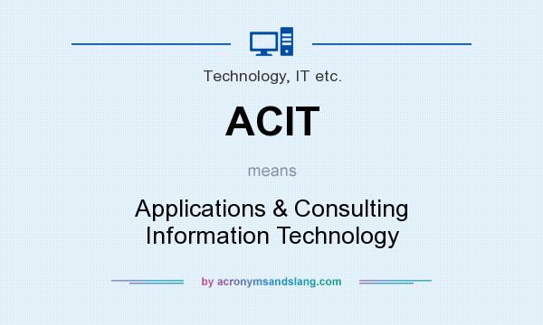 What does ACIT mean? It stands for Applications & Consulting Information Technology