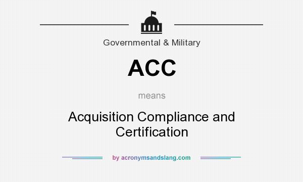 What does ACC mean? It stands for Acquisition Compliance and Certification