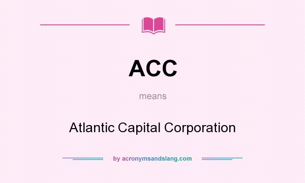 What does ACC mean? It stands for Atlantic Capital Corporation