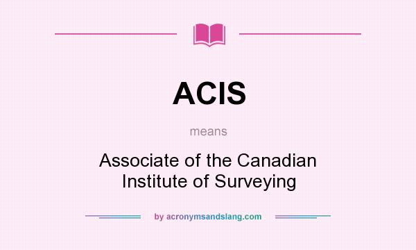 What does ACIS mean? It stands for Associate of the Canadian Institute of Surveying