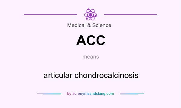 What does ACC mean? It stands for articular chondrocalcinosis