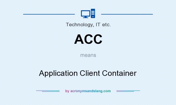 What does ACC mean? It stands for Application Client Container