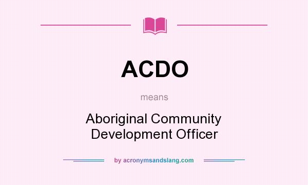 What does ACDO mean? It stands for Aboriginal Community Development Officer
