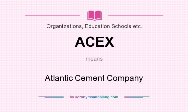 What does ACEX mean? It stands for Atlantic Cement Company