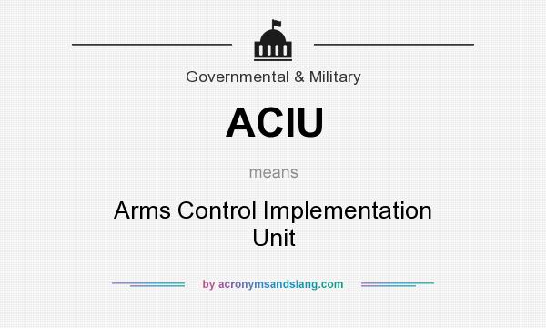 What does ACIU mean? It stands for Arms Control Implementation Unit