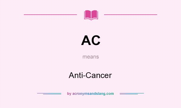 What does AC mean? It stands for Anti-Cancer