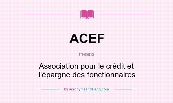 What does ACEF mean? It stands for Association pour le crédit et l`épargne des fonctionnaires