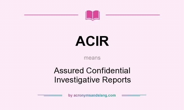 What does ACIR mean? It stands for Assured Confidential Investigative Reports