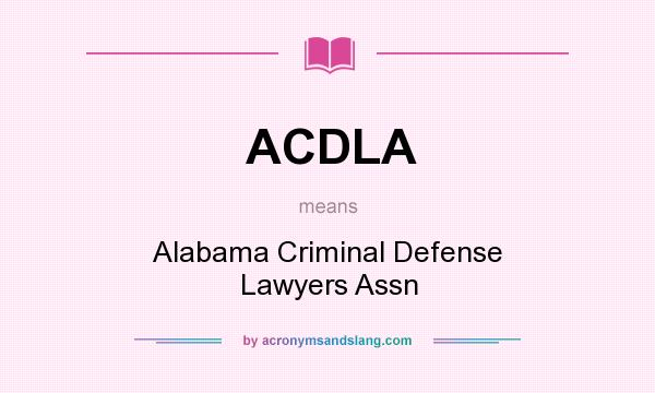 What does ACDLA mean? It stands for Alabama Criminal Defense Lawyers Assn