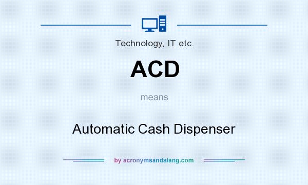What does ACD mean? It stands for Automatic Cash Dispenser