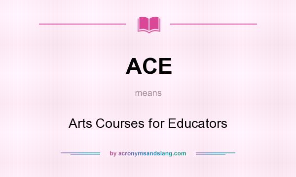 What does ACE mean? It stands for Arts Courses for Educators