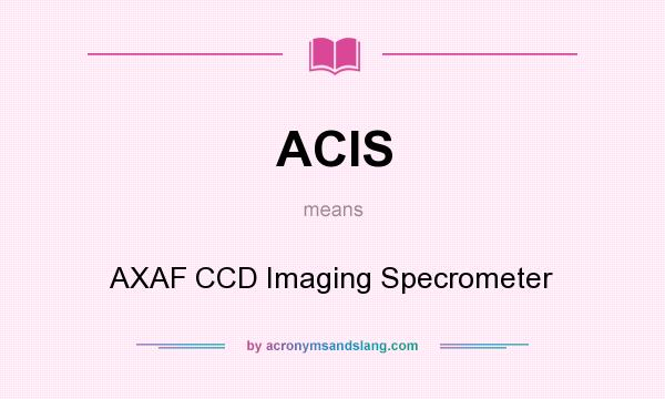 What does ACIS mean? It stands for AXAF CCD Imaging Specrometer
