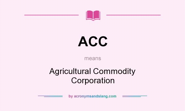 What does ACC mean? It stands for Agricultural Commodity Corporation