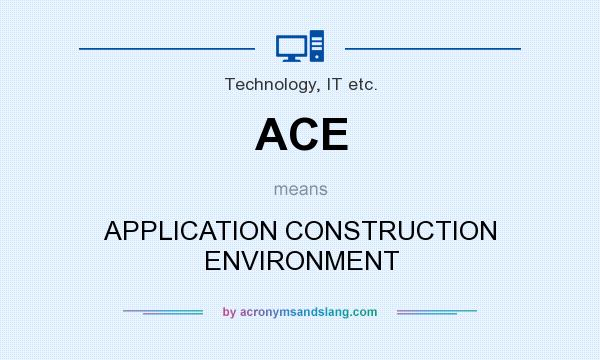 What does ACE mean? It stands for APPLICATION CONSTRUCTION ENVIRONMENT