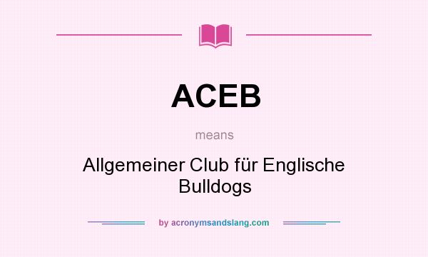 What does ACEB mean? It stands for Allgemeiner Club für Englische Bulldogs