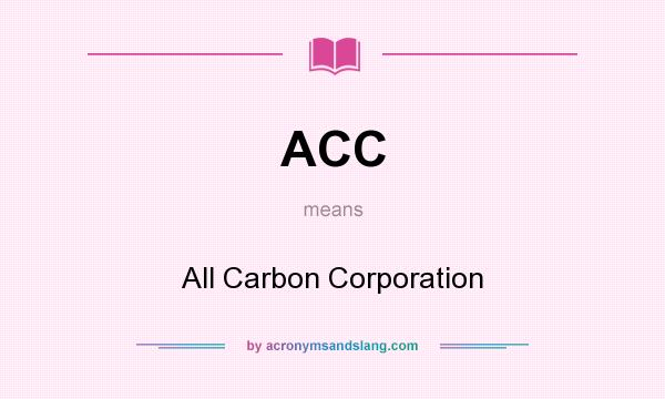 What does ACC mean? It stands for All Carbon Corporation