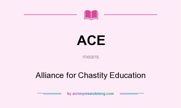 What does ACE mean? It stands for Alliance for Chastity Education