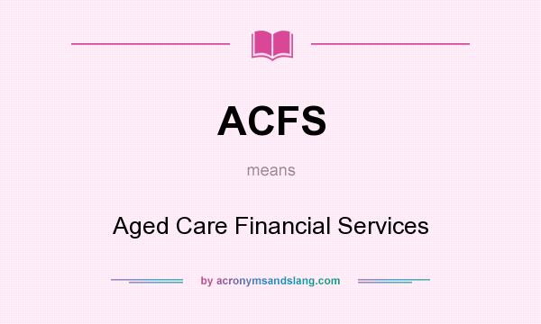 What does ACFS mean? It stands for Aged Care Financial Services