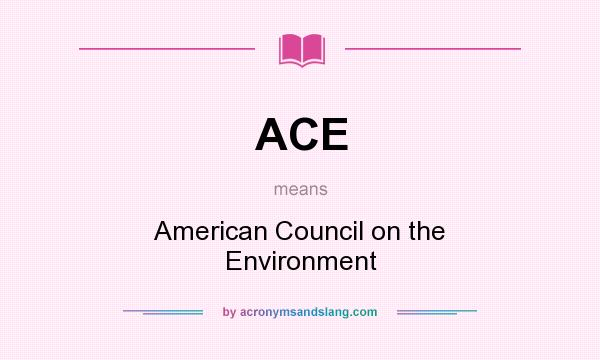 What does ACE mean? It stands for American Council on the Environment