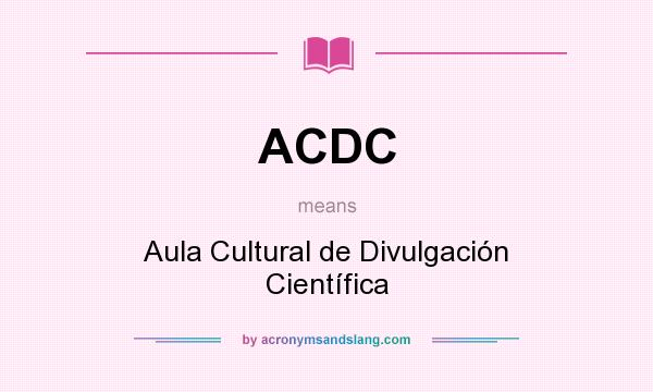 What does ACDC mean? It stands for Aula Cultural de Divulgación Científica