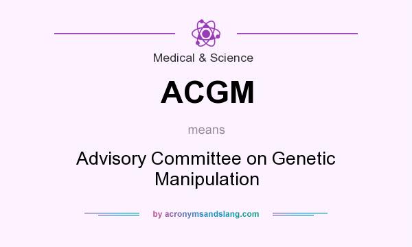 What does ACGM mean? It stands for Advisory Committee on Genetic Manipulation