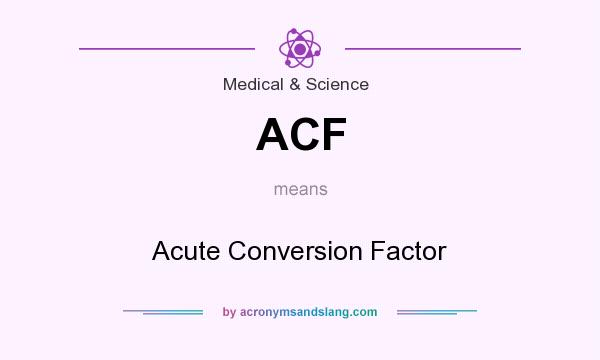 What does ACF mean? It stands for Acute Conversion Factor